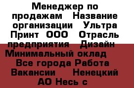 Менеджер по продажам › Название организации ­ Ультра Принт, ООО › Отрасль предприятия ­ Дизайн › Минимальный оклад ­ 1 - Все города Работа » Вакансии   . Ненецкий АО,Несь с.